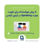 5 روش هوشمندانه برای تقویت مهارت Speaking در آزمون آیلتس